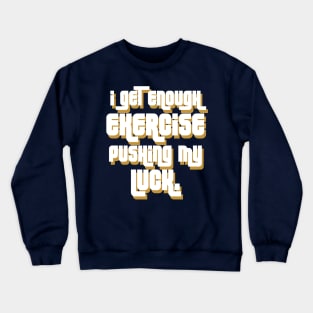 I get enough exercise pushing my luck 03 Crewneck Sweatshirt